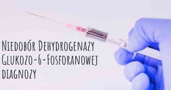 Niedobór Dehydrogenazy Glukozo-6-Fosforanowej diagnozy