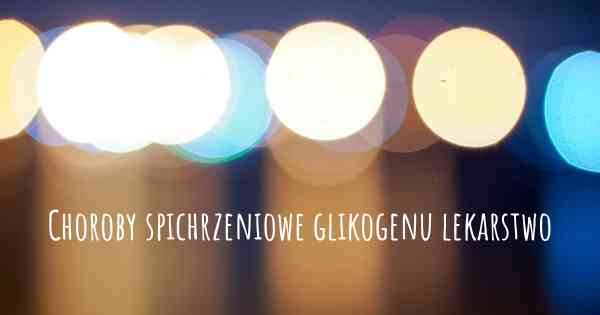 Choroby spichrzeniowe glikogenu lekarstwo