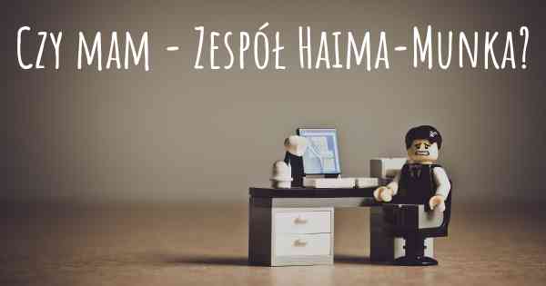 Czy mam - Zespół Haima-Munka?