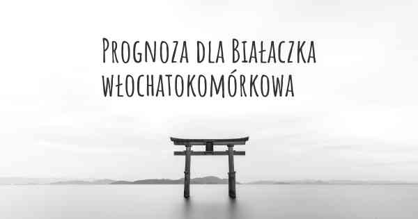 Prognoza dla Białaczka włochatokomórkowa
