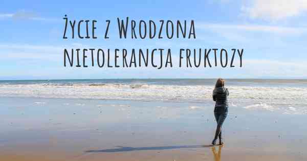 Życie z Wrodzona nietolerancja fruktozy