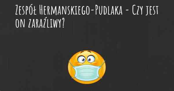 Zespół Hermanskiego-Pudlaka - Czy jest on zaraźliwy?