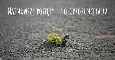 Najnowsze postępy - Holoprozencefalia