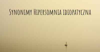 Synonimy Hipersomnia idiopatyczna