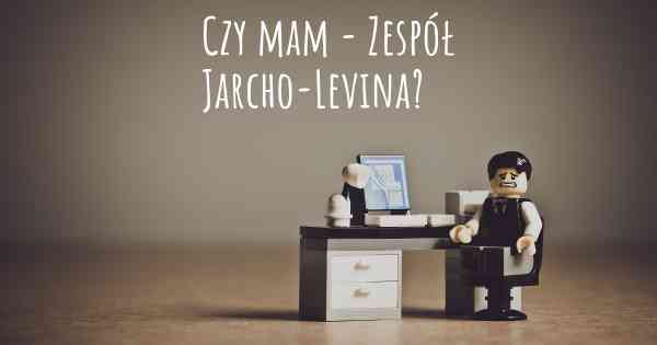 Czy mam - Zespół Jarcho-Levina?