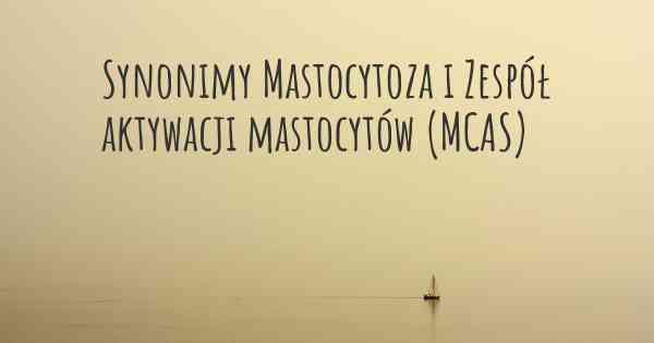 Synonimy Mastocytoza i Zespół aktywacji mastocytów (MCAS)