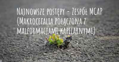 Najnowsze postępy - Zespół MCAP (Makrocefalia połączona z malformacjami kapilarnymi)