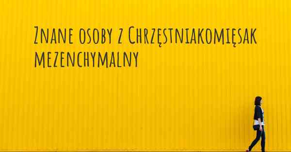 Znane osoby z Chrzęstniakomięsak mezenchymalny