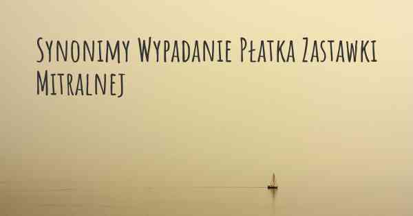 Synonimy Wypadanie Płatka Zastawki Mitralnej
