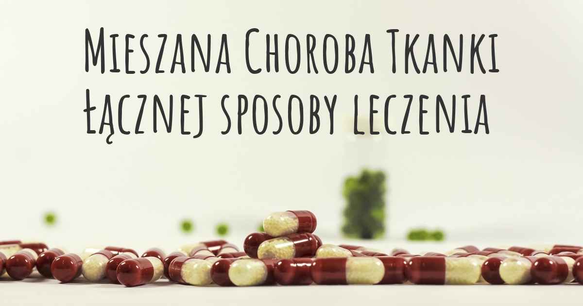 Mieszana Choroba Tkanki Łącznej Jakie są najlepsze sposoby leczenia?