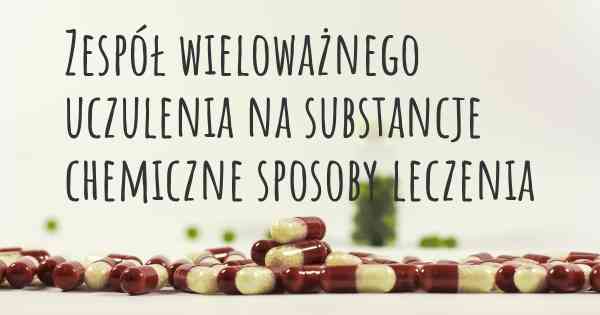 Zespół wieloważnego uczulenia na substancje chemiczne sposoby leczenia