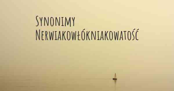 Synonimy Nerwiakowłókniakowatość
