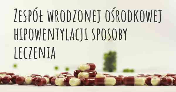 Zespół wrodzonej ośrodkowej hipowentylacji sposoby leczenia