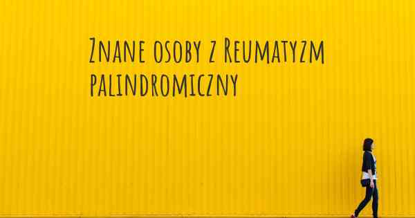 Znane osoby z Reumatyzm palindromiczny