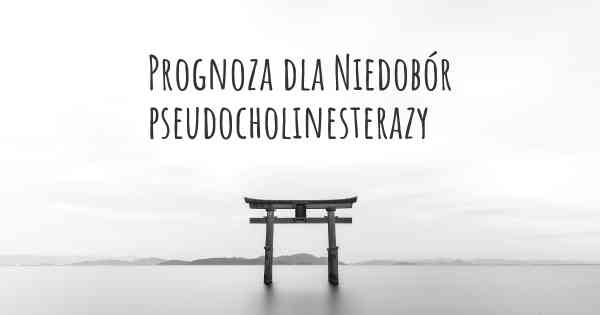 Prognoza dla Niedobór pseudocholinesterazy