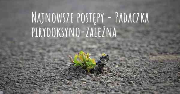 Najnowsze postępy - Padaczka pirydoksyno-zależna