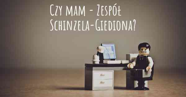 Czy mam - Zespół Schinzela-Giediona?