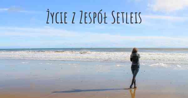 Życie z Zespół Setleis