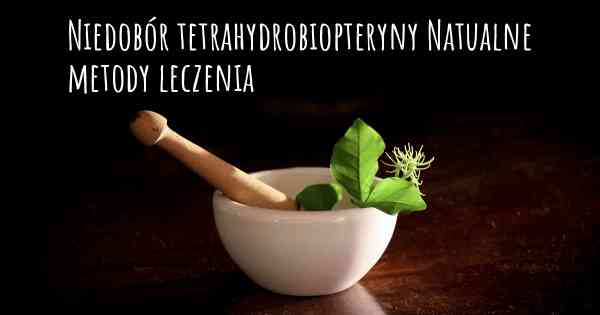 Niedobór tetrahydrobiopteryny Natualne metody leczenia