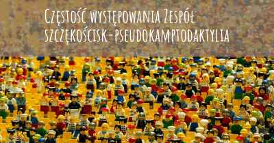 Częstość występowania Zespół szczękościsk-pseudokamptodaktylia