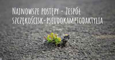 Najnowsze postępy - Zespół szczękościsk-pseudokamptodaktylia