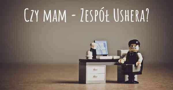 Czy mam - Zespół Ushera?