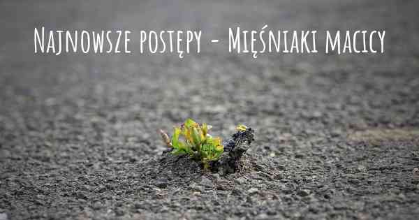 Najnowsze postępy - Mięśniaki macicy