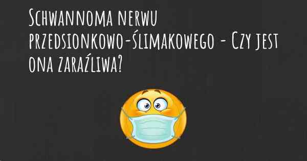 Schwannoma nerwu przedsionkowo-ślimakowego - Czy jest ona zaraźliwa?