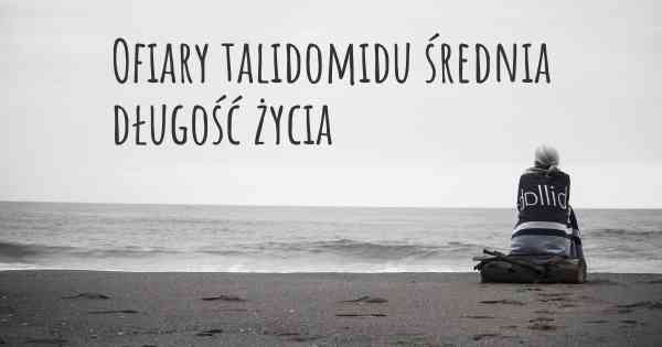 Ofiary talidomidu średnia długość życia