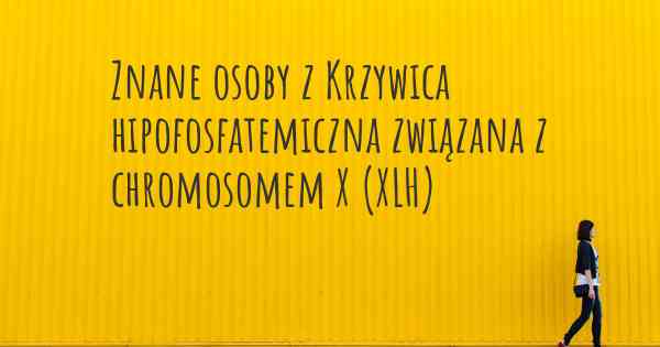 Znane osoby z Krzywica hipofosfatemiczna związana z chromosomem X (XLH)