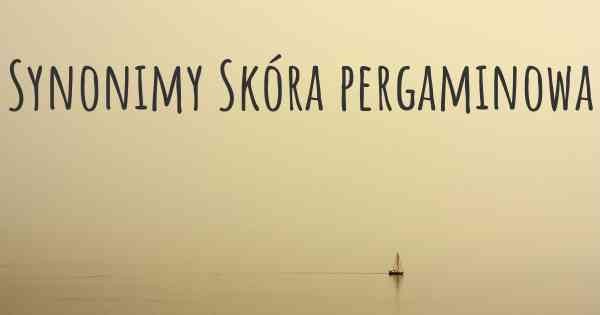 Synonimy Skóra pergaminowa