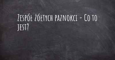 Zespół żółtych paznokci - Co to jest?