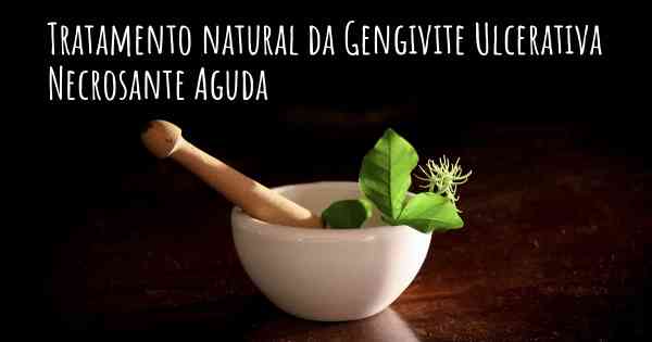 Tratamento natural da Gengivite Ulcerativa Necrosante Aguda