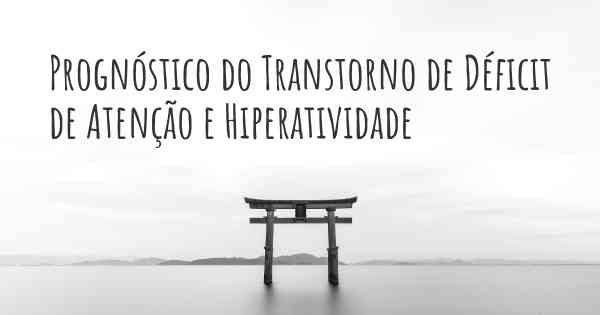 Prognóstico do Transtorno de Déficit de Atenção e Hiperatividade