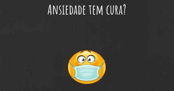 Ansiedade tem cura?
