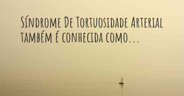 Síndrome De Tortuosidade Arterial também é conhecida como...