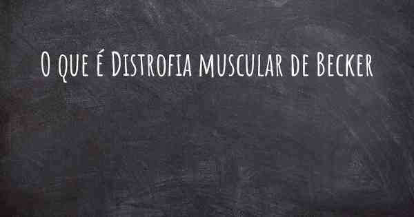 O que é Distrofia muscular de Becker