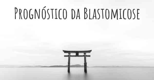 Prognóstico da Blastomicose