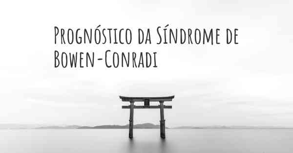 Prognóstico da Síndrome de Bowen-Conradi