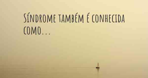 Síndrome também é conhecida como...