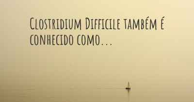 Clostridium Difficile também é conhecido como...