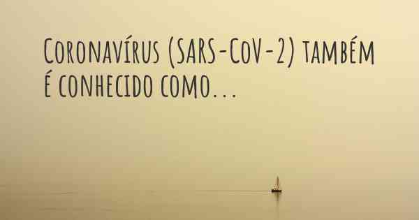 Coronavírus COVID 19 (SARS-CoV-2) também é conhecido como...