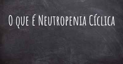 O que é Neutropenia Cíclica