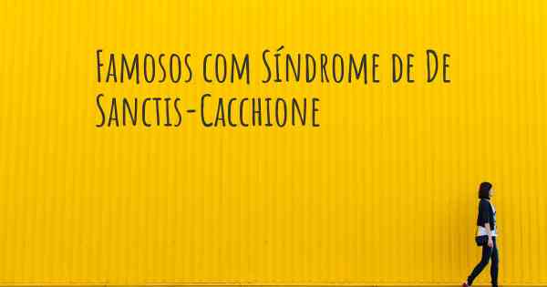 Famosos com Síndrome de De Sanctis-Cacchione