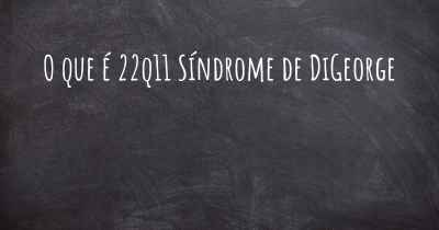 O que é 22q11 Síndrome de DiGeorge