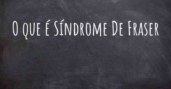 O que é Síndrome De Fraser