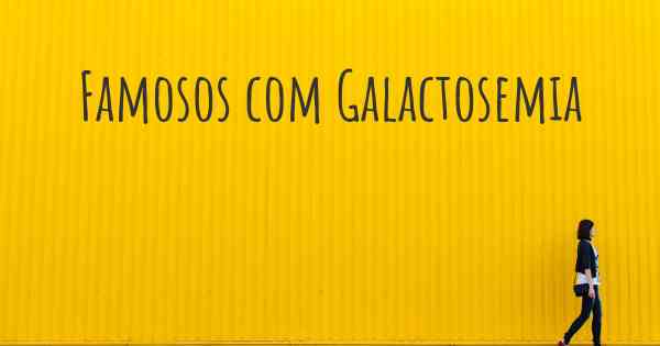 Famosos com Galactosemia