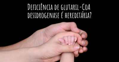 Deficiência de glutaril-CoA desidrogenase é hereditária?