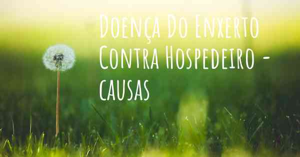 Doença Do Enxerto Contra Hospedeiro - causas
