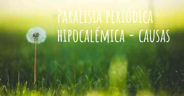 Paralisia periódica hipocalémica - causas